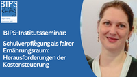 Grafik zum BIPS-Institutsseminar mit blauem Hintergrund. Links steht der Titel „BIPS-Institutsseminar: Schulverpflegung als fairer Ernährungsraum: Herausforderungen der Kostensteuerung“. Oben links ist das Logo des Leibniz-Instituts für Präventionsforschung und Epidemiologie – BIPS zu sehen. Rechts ein Porträtfoto einer Frau vor hellem Hintergrund.