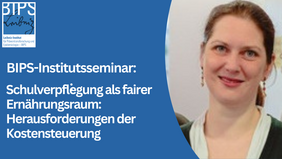 Grafik zum BIPS-Institutsseminar mit blauem Hintergrund. Links steht der Titel „BIPS-Institutsseminar: Schulverpflegung als fairer Ernährungsraum: Herausforderungen der Kostensteuerung“. Oben links ist das Logo des Leibniz-Instituts für Präventionsforschung und Epidemiologie – BIPS zu sehen. Rechts ein Porträtfoto einer Frau vor hellem Hintergrund.